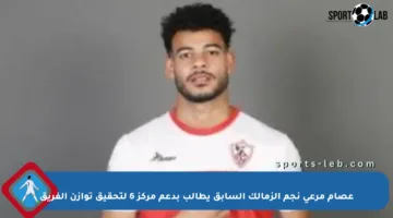 عصام مرعي نجم الزمالك السابق يطالب بدعم مركز 6 لتحقيق توازن الفريق